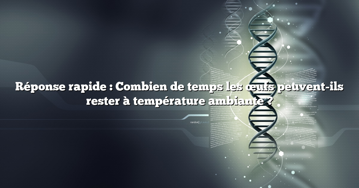 Réponse rapide : Combien de temps les œufs peuvent-ils rester à température ambiante ?